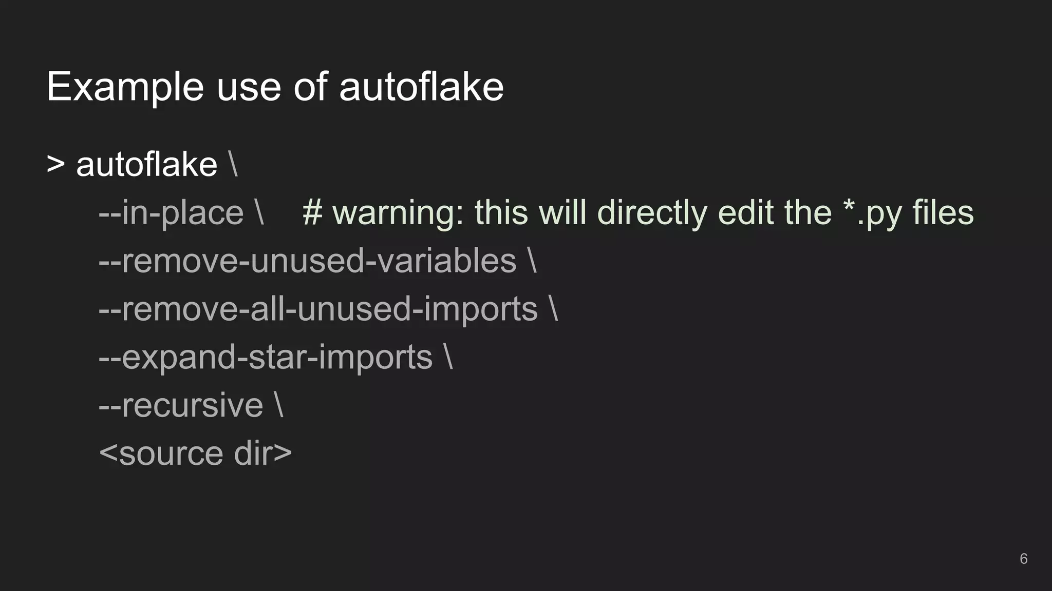 Example use of autoflake
> autoflake 
--in-place  # warning: this will directly edit the *.py files
--remove-unused-variables 
--remove-all-unused-imports 
--expand-star-imports 
--recursive 
<source dir>
6
 