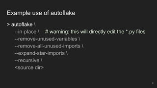 Example use of autoflake
> autoflake 
--in-place  # warning: this will directly edit the *.py files
--remove-unused-variables 
--remove-all-unused-imports 
--expand-star-imports 
--recursive 
<source dir>
6
 