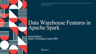 Spark Technology Center
1
Data Warehouse Features in
Apache Spark
IoanaDelaney
SparkTechnologyCenter,IBM
 