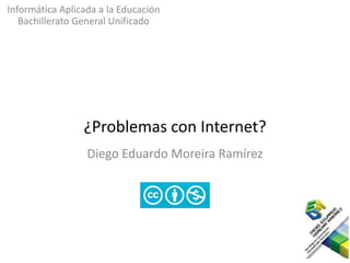 Informática Aplicada a la Educación
Bachillerato General Unificado
¿Problemas con Internet?
Diego Eduardo Moreira Ramírez
 