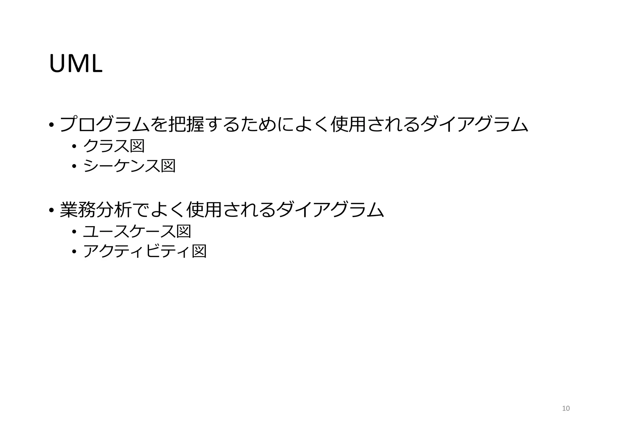 UML
• プログラムを把握するためによく使用されるダイアグラム
• クラス図
• シーケンス図
• 業務分析でよく使用されるダイアグラム
• ユースケース図
• アクティビティ図
10
 
