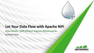 Let	Your	Data	Flow	with	Apache	NiFi
Bryan	Bende	– Staff	Software	Engineer	@Hortonworks
DEVNEXUS	2018
 