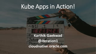 Kube Apps in Action!
Karthik Gaekwad
@iteration1
cloudnative.oracle.com
 
