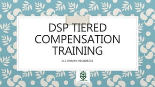 DSP TIERED
COMPENSATION
TRAINING
CLC HUMAN RESOURCES
 
