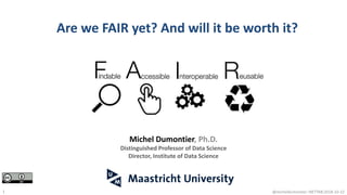 Are we FAIR yet? And will it be worth it?
@micheldumontier::NETTAB:2018-10-221
Michel Dumontier, Ph.D.
Distinguished Professor of Data Science
Director, Institute of Data Science
 