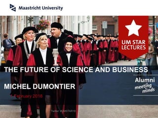 THE FUTURE OF SCIENCE AND BUSINESS
MICHEL DUMONTIER
1 February 2018
Twitter: #UMSTAR18
 