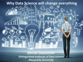 Why Data Science will change everything
Michel Dumontier
Distinguished Professor of Data Science
Maastricht University
 