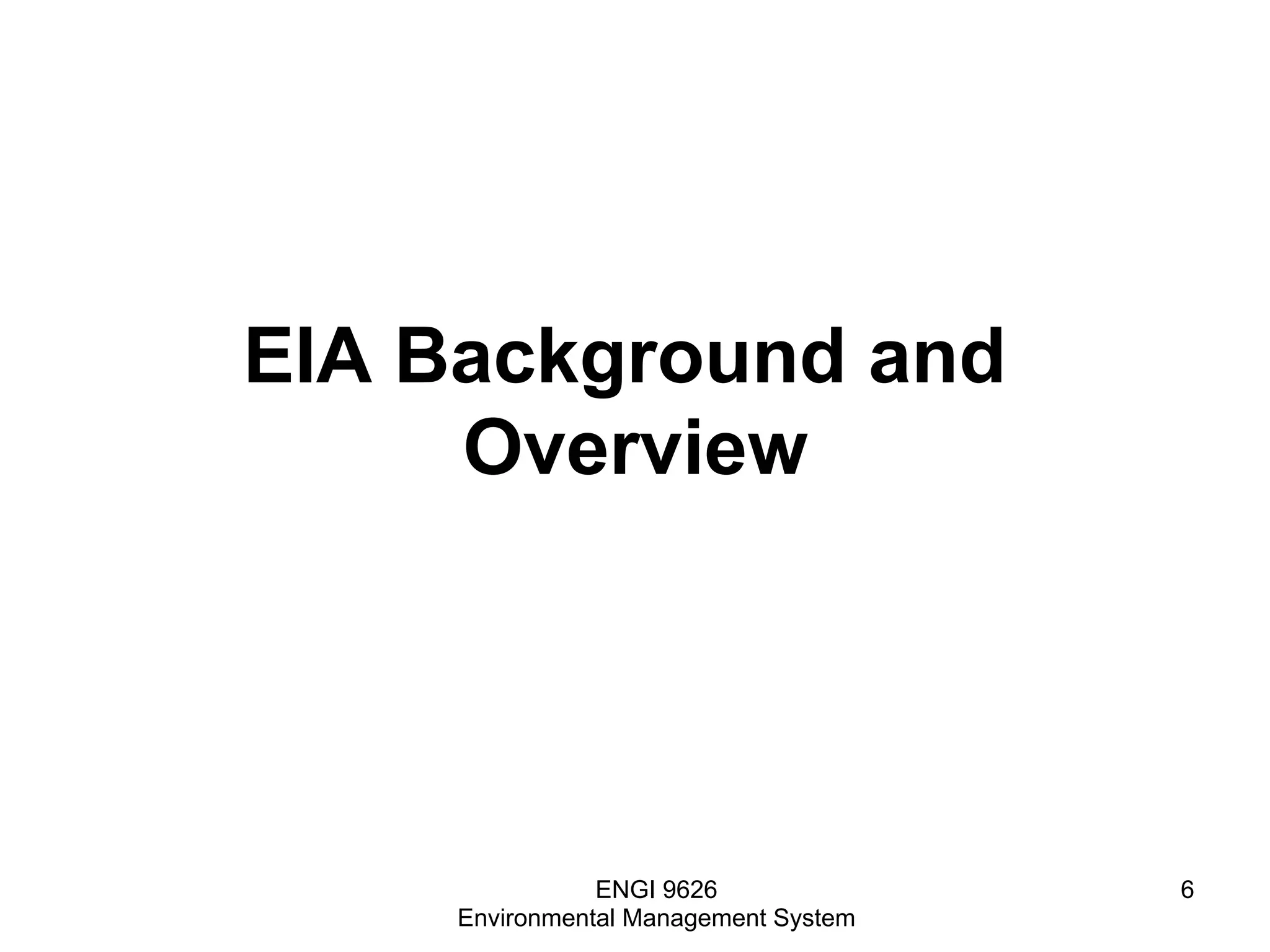 EIA Background and
Overview
ENGI 9626
Environmental Management System
6
 