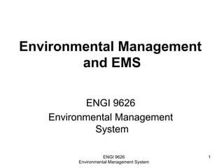 Environmental Management
and EMS
ENGI 9626
Environmental Management
System
ENGI 9626
Environmental Management System
1
 
