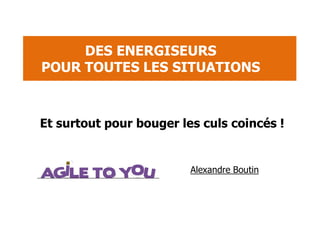 Alexandre Boutin
DES ENERGISEURS
POUR TOUTES LES SITUATIONS
Et surtout pour bouger les culs coincés !
 