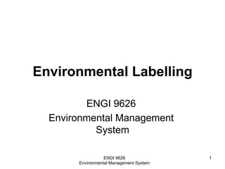 Environmental Labelling
ENGI 9626
Environmental Management
System
ENGI 9626
Environmental Management System
1
 