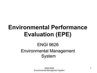 Environmental Performance
Evaluation (EPE)
ENGI 9626
Environmental Management
System
ENGI 9626
Environmental Management System
1
 