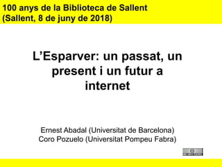 100 anys de la Biblioteca de Sallent
(Sallent, 8 de juny de 2018)
L’Esparver: un passat, un
present i un futur a
internet
Ernest Abadal (Universitat de Barcelona)
Coro Pozuelo (Universitat Pompeu Fabra)
 