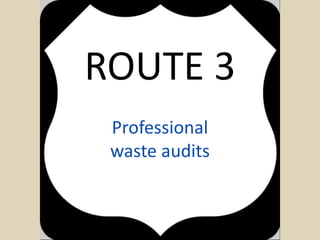 Professional
waste audits
ROUTE 3
 