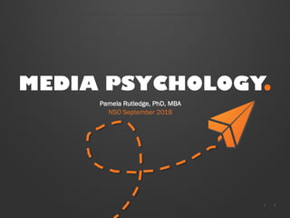 1|
MEDIA PSYCHOLOGY.
Pamela Rutledge, PhD, MBA
NSO September 2018
 