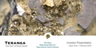 TSX:TGZ / OTCQX:TGCDF
Investor Presentation
Cape Town – February 2018
The Next
Multi-Asset Mid-Tier
West African Gold Producer
 