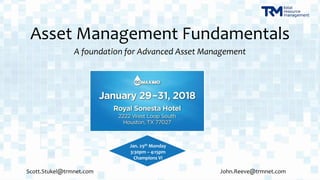 Asset Management Fundamentals
A foundation for Advanced Asset Management
Jan. 29th Monday
3:30pm – 4:15pm
Champions Vi
Scott.Stukel@trmnet.com John.Reeve@trmnet.com
 