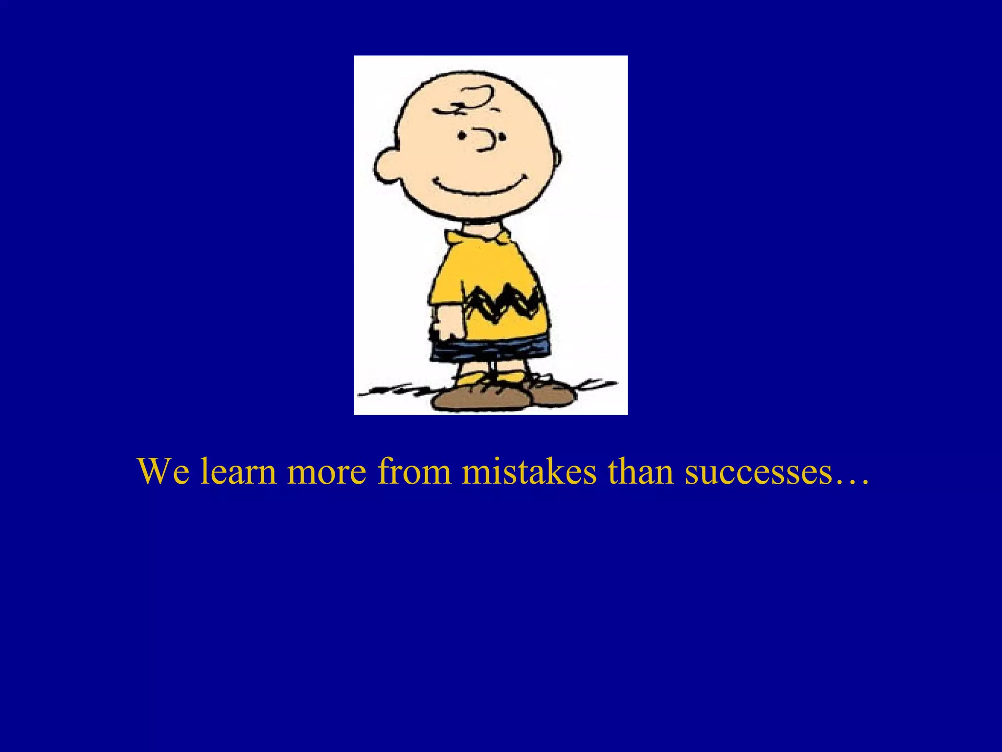 We learn more from mistakes than successes…
 