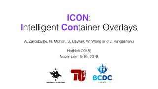 ICON:
Intelligent Container Overlays
A. Zavodovski, N. Mohan, S. Bayhan, W. Wong and J. Kangasharju 
HotNets 2018,
November 15-16, 2018
 