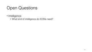Open Questions
• Intelligence
• What kind of intelligence do ICONs need?
24
 