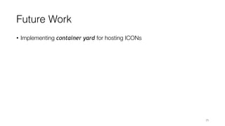 Future Work
• Implementing container yard for hosting ICONs
25
 