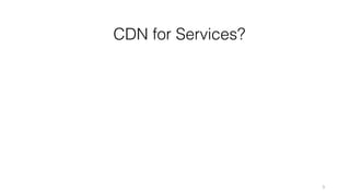 3
CDN for Services?
 
