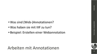 20.09.2018FlorianAlpers,intrandaGmbH
22
Arbeiten mit Annotationen
● Was sind (Web-)Annotationen?
● Was haben sie mit IIIF zu tun?
● Beispiel: Erstellen einer Webannotation
 
