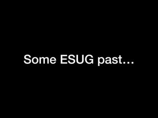 Some ESUG past…
 
