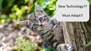 New Technology??
Must Adopt!!
 