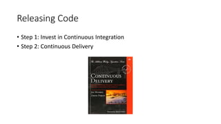 Releasing Code
• Step 1: Invest in Continuous Integration
• Step 2: Continuous Delivery
 