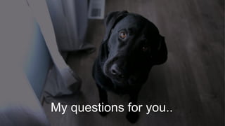My questions for you..
 
