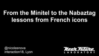 From the Minitel to the Nabaztag
lessons from French icons
@nicolasnova
interaction18, Lyon
 