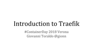 Introduction to Traefik
#ContainerDay 2018 Verona
Giovanni Toraldo @gionn
 