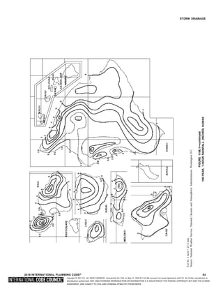 Copyright © 2017 ICC. ALL RIGHTS RESERVED. Accessed by Eric Fitch on May 15, 2018 8:17:14 AM pursuant to License Agreement with ICC. No further reproduction or
distribution authorized. ANY UNAUTHORIZED REPRODUCTION OR DISTRIBUTION IS A VIOLATION OF THE FEDERAL COPYRIGHT ACT AND THE LICENSE
AGREEMENT, AND SUBJECT TO CIVIL AND CRIMINAL PENALTIES THEREUNDER.
STORM DRAINAGE
2018 INTERNATIONAL PLUMBING CODE® 93
For
SI:
1
inch
=
25.4
mm.
Source:
National
Weather
Service,
National
Oceanic
and
Atmospheric
Administration,
Washington
D.C.
FIGURE
1106.1—continued
100-YEAR,
1-HOUR
RAINFALL
(INCHES)
HAWAII
 