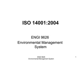 ISO 14001:2004
ENGI 9626
Environmental Management
System
ENGI 9626
Environmental Management System
1
 