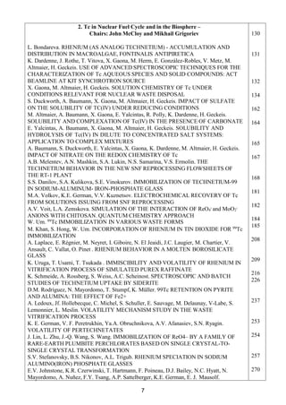 7
2. Tc in Nuclear Fuel Cycle and in the Biosphere –
Chairs: John McCloy and Mikhail Grigoriev
L. Bondareva. RHENIUM (AS ANALOG TECHNETIUM) - ACCUMULATION AND
DISTRIBUTION IN MACROALGAE, FONTINALIS ANTIPIRETICA
K. Dardenne, J. Rothe, T. Vitova, X. Gaona, M. Herm, E. González-Robles, V. Metz, M.
Altmaier, H. Geckeis. USE OF ADVANCED SPECTROSCOPIC TECHNIQUES FOR THE
CHARACTERIZATION OF Tc AQUEOUS SPECIES AND SOLID COMPOUNDS: ACT
BEAMLINE AT KIT SYNCHROTRON SOURCE
X. Gaona, M. Altmaier, H. Geckeis. SOLUTION CHEMISTRY OF Tc UNDER
CONDITIONS RELEVANT FOR NUCLEAR WASTE DISPOSAL
S. Duckworth, A. Baumann, X. Gaona, M. Altmaier, H. Geckeis. IMPACT OF SULFATE
ON THE SOLUBILITY OF TC(IV) UNDER REDUCING CONDITIONS
M. Altmaier, A. Baumann, X. Gaona, E. Yalcintas, R. Polly, K. Dardenne, H. Geckeis.
SOLUBILITY AND COMPLEXATION OF Tc(IV) IN THE PRESENCE OF CARBONATE
E. Yalcintas, A. Baumann, X. Gaona, M. Altmaier, H. Geckeis. SOLUBILITY AND
HYDROLYSIS OF Tc(IV) IN DILUTE TO CONCENTRATED SALT SYSTEMS:
APPLICATION TO COMPLEX MIXTURES
A. Baumann, S. Duckworth, E. Yalcintas, X. Gaona, K. Dardenne, M. Altmaier, H. Geckeis.
IMPACT OF NITRATE ON THE REDOX CHEMISTRY OF Tc
A.B. Melentev, A.N. Mashkin, S.A. Lukin, N.S. Samarina, V.S. Ermolin. THE
TECHNETIUM BEHAVIOR IN THE NEW SNF REPROCESSING FLOWSHEETS OF
THE RT-1 PLANT
S.S. Danilov, S.A. Kulikova, S.E. Vinokurov. IMMOBILIZATION OF TECHNETIUM-99
IN SODIUM-ALUMINUM- IRON-PHOSPHATE GLASS
M.A. Volkov, K.E. German, V.V. Kuznetsov. ELECTROCHEMICAL RECOVERY OF Tc
FROM SOLUTIONS ISSUING FROM SNF REPROCESSING
A.V. Voit, L.A. Zemskova. SIMULATION OF THE INTERACTION OF ReO4
- and MoO2
-
ANIONS WITH CHITOSAN. QUANTUM CHEMISTRY APPROACH
W. Um. 99Tc IMMOBILIZATION IN VARIOUS WASTE FORMS
M. Khan, S. Hong, W. Um. INCORPORATION OF RHENIUM IN TIN DIOXIDE FOR 99Tc
IMMOBILIZATION
A. Laplace, E. Régnier, M. Neyret, I. Giboire, N. El Jeaidi, J.C. Laugier, M. Chartier, V.
Ansault, C. Vallat, O. Pinet . RHENIUM BEHAVIOR IN A MOLTEN BOROSILICATE
GLASS
K. Uruga, T. Usami, T. Tsukada . IMMISCIBILITY AND VOLATILITY OF RHENIUM IN
VITRIFICATION PROCESS OF SIMULATED PUREX RAFFINATE
K. Schmeide, A. Rossberg, S. Weiss, A.C. Scheinost. SPECTROSCOPIC AND BATCH
STUDIES OF TECHNETIUM UPTAKE BY SIDERITE
D.M. Rodríguez, N. Mayordomo, T. Stumpf, K. Müller. 99Tc RETENTION ON PYRITE
AND ALUMINA: THE EFFECT OF Fe2+
A. Ledoux, Jf. Hollebecque, C. Michel, S. Schuller, E. Sauvage, M. Delaunay, V-Labe, S.
Lemonnier, L. Meslin. VOLATILITY MECHANISM STUDY IN THE WASTE
VITRIFICATION PROCESS
K. E. German, V. F. Peretrukhin, Ya.A. Obruchnikova, A.V. Afanasiev, S.N. Ryagin.
VOLATILITY OF PERTECHNETATES
J. Lin, L. Zhu, J.-Q. Wang, S. Wang. IMMOBILIZATION OF ReO4– BY A FAMILY OF
RARE-EARTH PLUMBITE PERCHLORATES BASED ON SINGLE CRYSTAL-TO-
SINGLE CRYSTAL TRANSFORMATION
S.V. Stefanovsky, B.S. Nikonov, A.L. Trigub. RHENIUM SPECIATION IN SODIUM
ALUMINO(IRON) PHOSPHATE GLASSES
E.V. Johnstone, K.R. Czerwinski, T. Hartmann, F. Poineau, D.J. Bailey, N.C. Hyatt, N.
Mayordomo, A. Nuñez, F.Y. Tsang, A.P. Sattelberger, K.E. German, E. J. Mausolf.
130
131
132
134
162
164
165
167
168
181
182
184
185
208
209
216
226
237
253
254
257
270
 