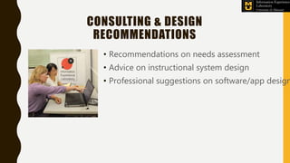CONSULTING & DESIGN
RECOMMENDATIONS
• Recommendations on needs assessment
• Advice on instructional system design
• Professional suggestions on software/app design
 