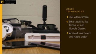 OT H E R
T E C H N O LO G I E S
 360 video camera
 Smart glasses like
Recon Jet and
Google Glasses
 Android smartwatch
and Apple watch
 