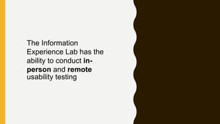 The Information
Experience Lab has the
ability to conduct in-
person and remote
usability testing
 