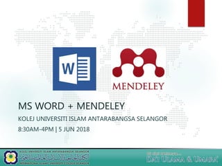 MS WORD + MENDELEY
KOLEJ UNIVERSITI ISLAM ANTARABANGSA SELANGOR
8:30AM-4PM | 5 JUN 2018
 