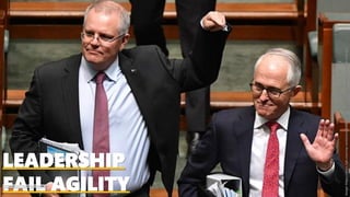LEADERSHIP
FAIL AGILITY
Image:https://www.2gb.com/wp-content/uploads/sites/2/2018/08/Scott-Morrison-Turnbull-AAP.jpg
 