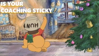 IS YOUR
COACHING STICKY
Image:https://a.dilcdn.com/bl/wp-content/uploads/sites/25/2013/12/A-Very-Merry-Pooh-Year_Pooh-Stuc...