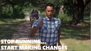 STOP RUNNING…
START MAKING CHANGES
Image:©ParamountPictureshttps://imgflip.com/memetemplate/134232335/Forrest-Gump-Running
 
