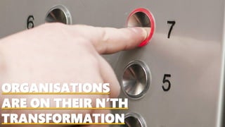 ORGANISATIONS
ARE ON THEIR N’TH
TRANSFORMATION
 