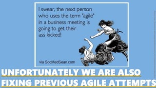 UNFORTUNATELY WE ARE ALSO
FIXING PREVIOUS AGILE ATTEMPTS
Image:https://www.socmedsean.com/wp-content/uploads/2012/07/agile-is-becoming-a-dirty-word.jpg
 