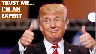 TRUST ME…
I’M AN
EXPERT
Image:https://www.berliner-zeitung.de/image/28211038/2x1/940/470/5c0931c879f4b7ee4efe64216c780852/Xb/trump-verteidigt-pos
 