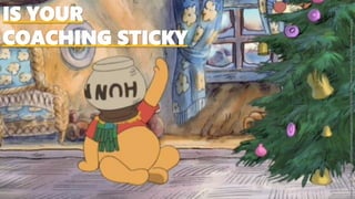IS YOUR
COACHING STICKY
Image:https://a.dilcdn.com/bl/wp-content/uploads/sites/25/2013/12/A-Very-Merry-Pooh-Year_Pooh-Stuck-in-Hunny.jpg
 