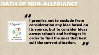 I promise not to exclude from
consideration any idea based on
its source, but to consider ideas
across schools and heritages in
order to find the ones that best
suit the current situation.
“
“
OATH OF NON-ALLEGIANCE
 
