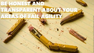 BE HONEST AND
TRANSPARENT ABOUT YOUR
AREAS OF FAIL AGILITY
Image:http://romanceuniversity.org/wp-content/uploads/2017/08/broken-pencil-768x510.jpg
 