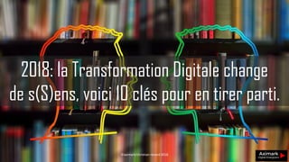 2018: la Transformation Digitale change
de s(S)ens, voici 10 clés pour en tirer parti.
©aximark/christian renard 2018
 
